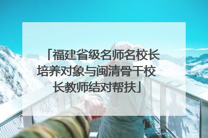 福建省级名师名校长培养对象与闽清骨干校长教师结对帮扶