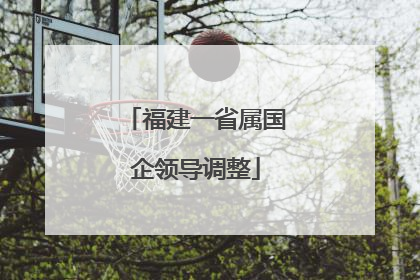 福建一省属国企领导调整