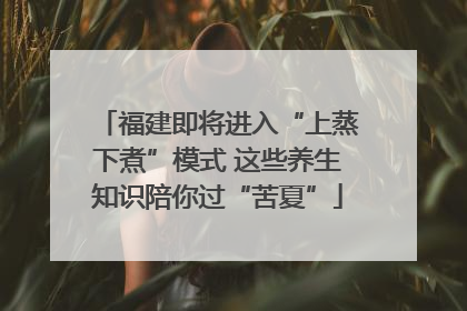 福建即将进入“上蒸下煮”模式 这些养生知识陪你过“苦夏”