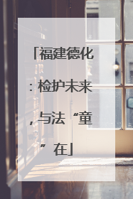 福建德化：检护未来，与法“童”在