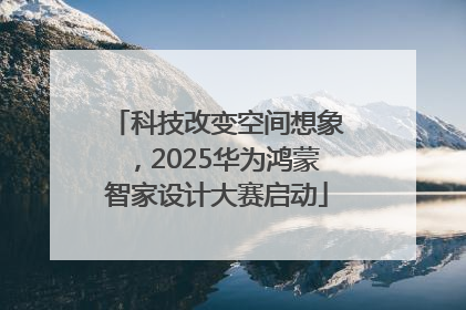 科技改变空间想象，2025华为鸿蒙智家设计大赛启动