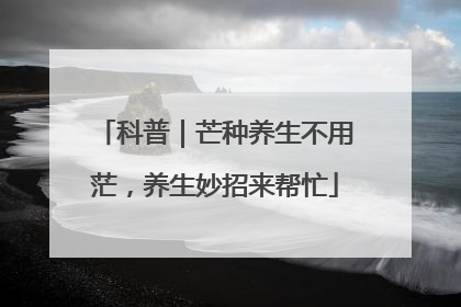 科普｜芒种养生不用茫，养生妙招来帮忙