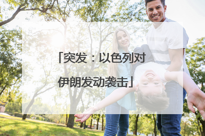 突发：以色列对伊朗发动袭击
