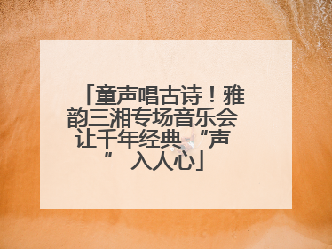 童声唱古诗！雅韵三湘专场音乐会让千年经典 “声” 入人心