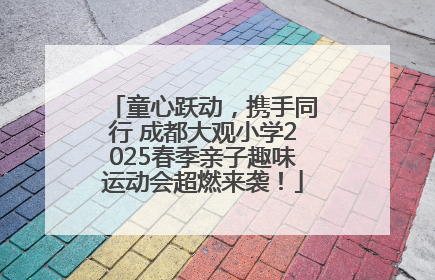 童心跃动，携手同行 成都大观小学2025春季亲子趣味运动会超燃来袭！