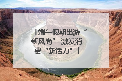 端午假期出游“新风尚” 激发消费“新活力”