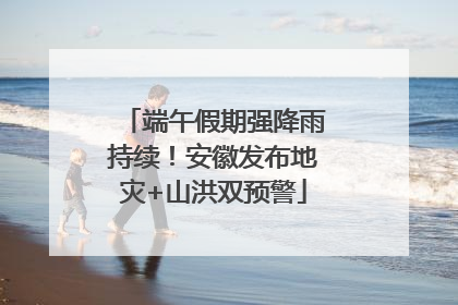 端午假期强降雨持续！安徽发布地灾+山洪双预警