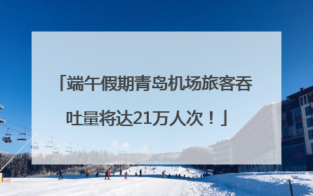 端午假期青岛机场旅客吞吐量将达21万人次！