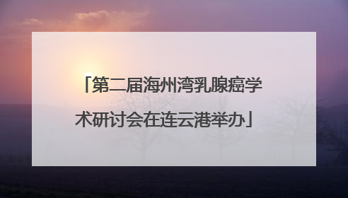 第二届海州湾乳腺癌学术研讨会在连云港举办