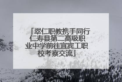 翠仁职教携手同行 仁寿县第二高级职业中学前往宜宾工职校考察交流