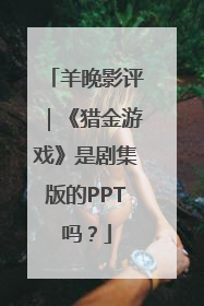羊晚影评｜《猎金游戏》是剧集版的PPT吗？