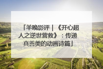 羊晚影评｜《开心超人之逆世营救》：传递真善美的动画诗篇