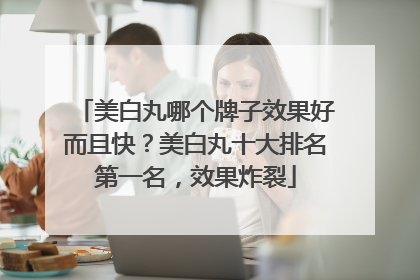 美白丸哪个牌子效果好而且快？美白丸十大排名第一名，效果炸裂