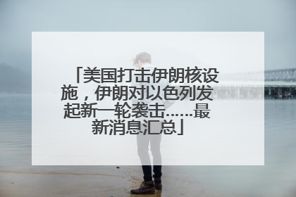 美国打击伊朗核设施，伊朗对以色列发起新一轮袭击……最新消息汇总