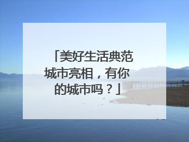 美好生活典范城市亮相，有你的城市吗？