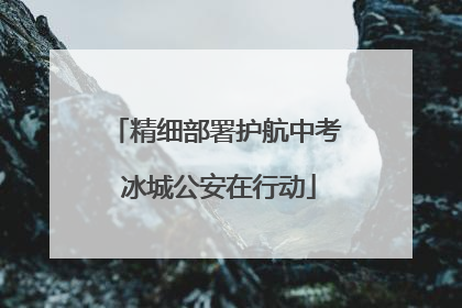 精细部署护航中考 冰城公安在行动
