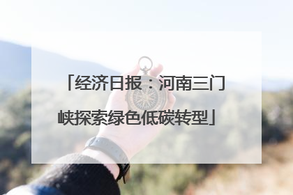 经济日报：河南三门峡探索绿色低碳转型