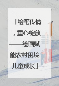 绘笔传情，童心绽放——绘画赋能农村困境儿童成长