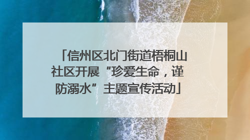 信州区北门街道梧桐山社区开展“珍爱生命，谨防溺水”主题宣传活动