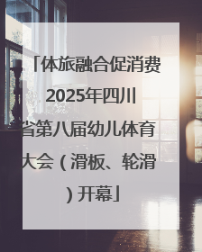 体旅融合促消费 2025年四川省第八届幼儿体育大会（滑板、轮滑）开幕