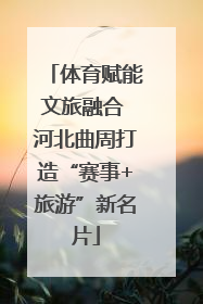 体育赋能文旅融合 河北曲周打造“赛事+旅游”新名片