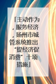 主动作为，服务经济，扬州市城管系统推出“提经济促消费”十项措施