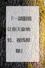 一副眼镜让你天旋地转、视线模糊