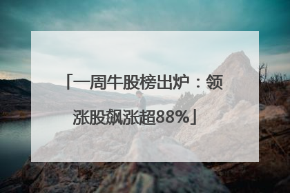 一周牛股榜出炉：领涨股飙涨超88%