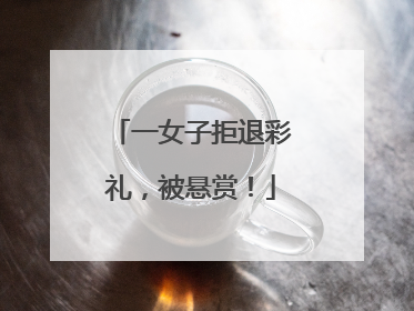 一女子拒退彩礼，被悬赏！