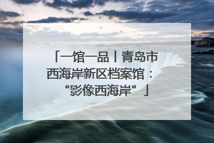 一馆一品丨青岛市西海岸新区档案馆：“影像西海岸”
