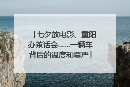 七夕放电影、重阳办茶话会……一辆车背后的温度和尊严