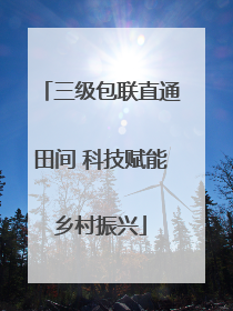 三级包联直通田间 科技赋能乡村振兴