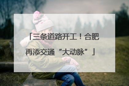 三条道路开工！合肥再添交通“大动脉”