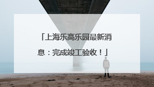 上海乐高乐园最新消息：完成竣工验收！
