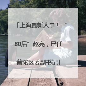 上海最新人事！“80后”赵亮，已任普陀区委副书记
