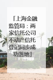 上海金融监管局：两家信托公司不动产信托登记同步成功落地