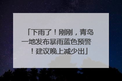 下雨了！刚刚，青岛一地发布暴雨蓝色预警！建议晚上减少出