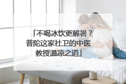 不喝冰饮更解暑？普陀这家社卫的中医教授温凉之道