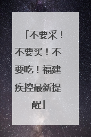 不要采！不要买！不要吃！福建疾控最新提醒
