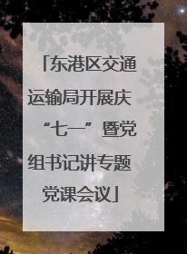 东港区交通运输局开展庆“七一”暨党组书记讲专题党课会议