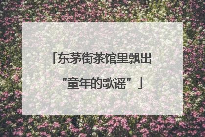 东茅街茶馆里飘出“童年的歌谣”