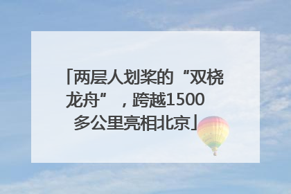 两层人划桨的“双桡龙舟”，跨越1500多公里亮相北京