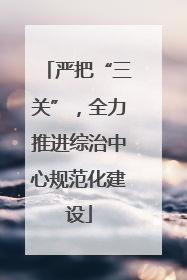 严把“三关”，全力推进综治中心规范化建设