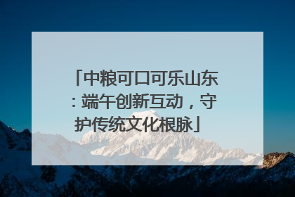 中粮可口可乐山东：端午创新互动，守护传统文化根脉