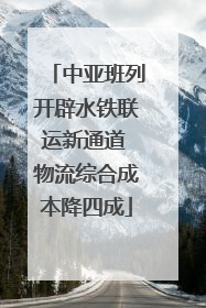 中亚班列开辟水铁联运新通道 物流综合成本降四成