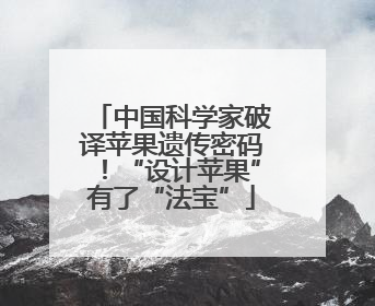 中国科学家破译苹果遗传密码！“设计苹果”有了“法宝”