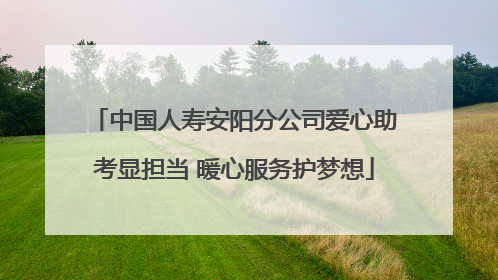 中国人寿安阳分公司爱心助考显担当 暖心服务护梦想