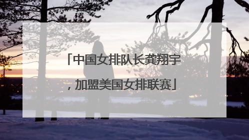 中国女排队长龚翔宇，加盟美国女排联赛