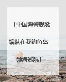 中国海警舰艇编队在我钓鱼岛领海巡航