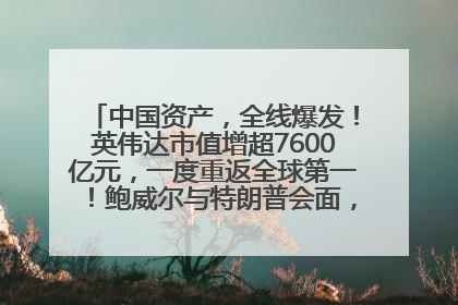 中国资产，全线爆发！英伟达市值增超7600亿元，一度重返全球第一！鲍威尔与特朗普会面，他们聊了什么？